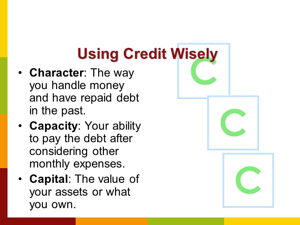 Character: The way you handle money and have repaid debt in the past.