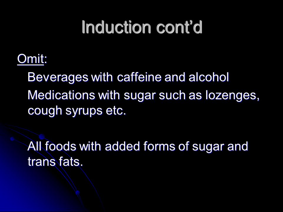 Induction cont’d Omit: Beverages with caffeine and alcohol Beverages with caffeine and alcohol Medications with sugar such as lozenges, cough syrups etc.