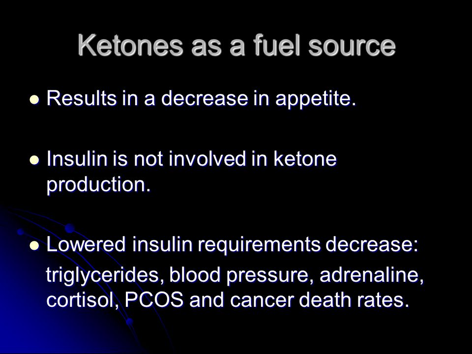 Ketones as a fuel source Results in a decrease in appetite.
