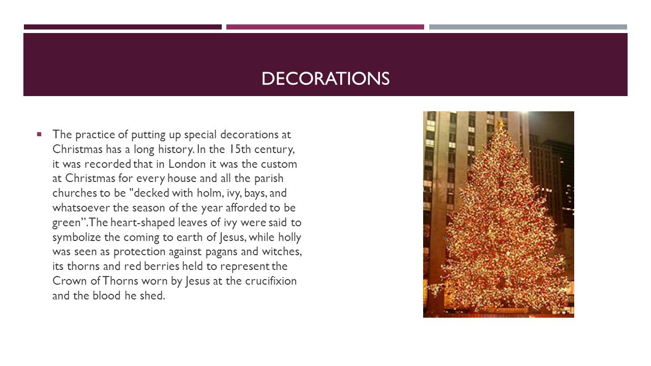 DECORATIONS  The practice of putting up special decorations at Christmas has a long history.