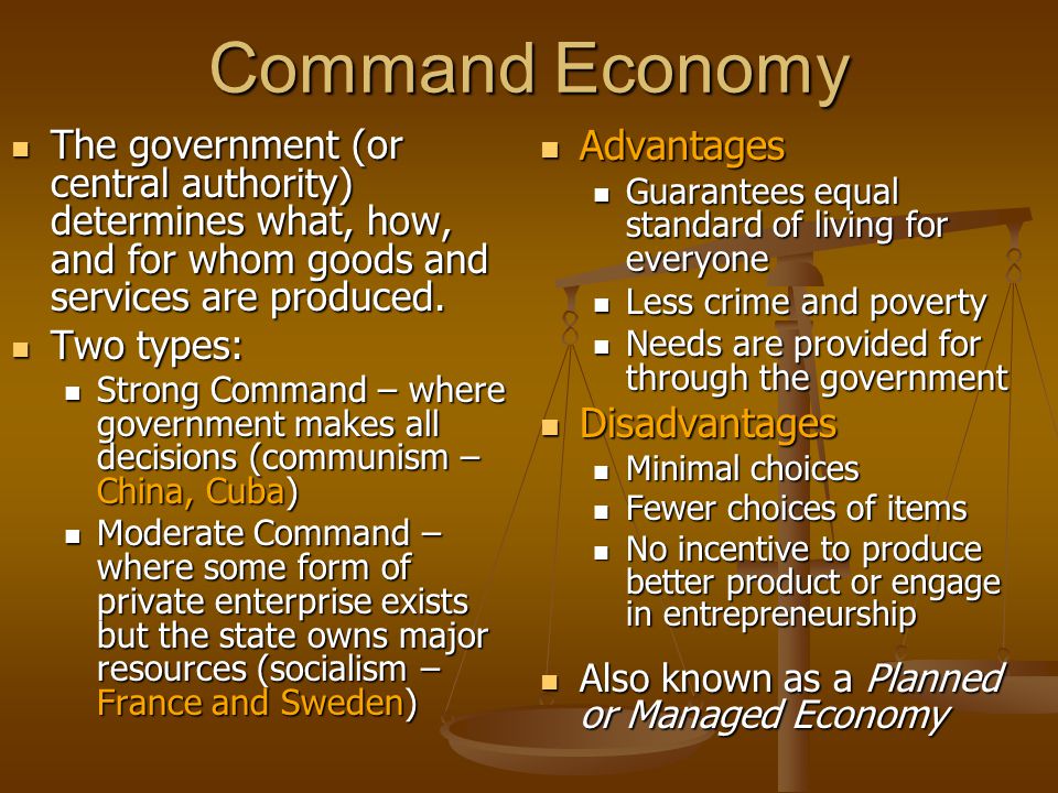 Command Economy The government (or central authority) determines what, how, and for whom goods and services are produced.