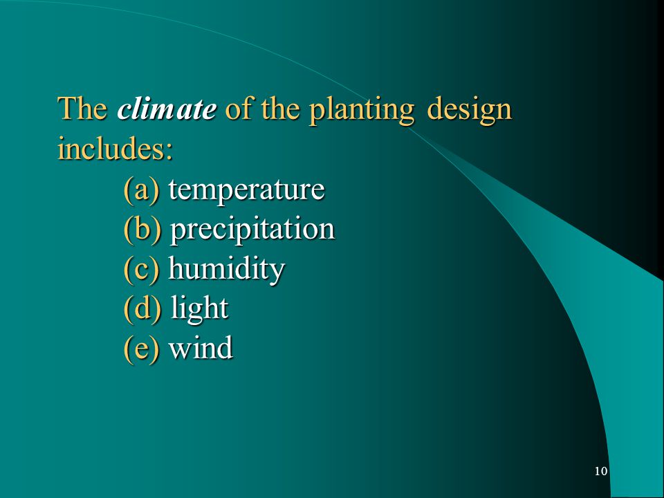 10 The climate of the planting design includes: (a) temperature (b) precipitation (c) humidity (d) light (e) wind