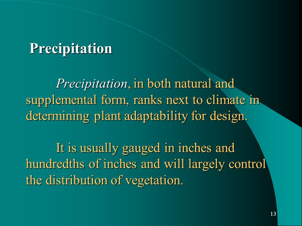 13 Precipitation Precipitation, in both natural and supplemental form, ranks next to climate in determining plant adaptability for design.