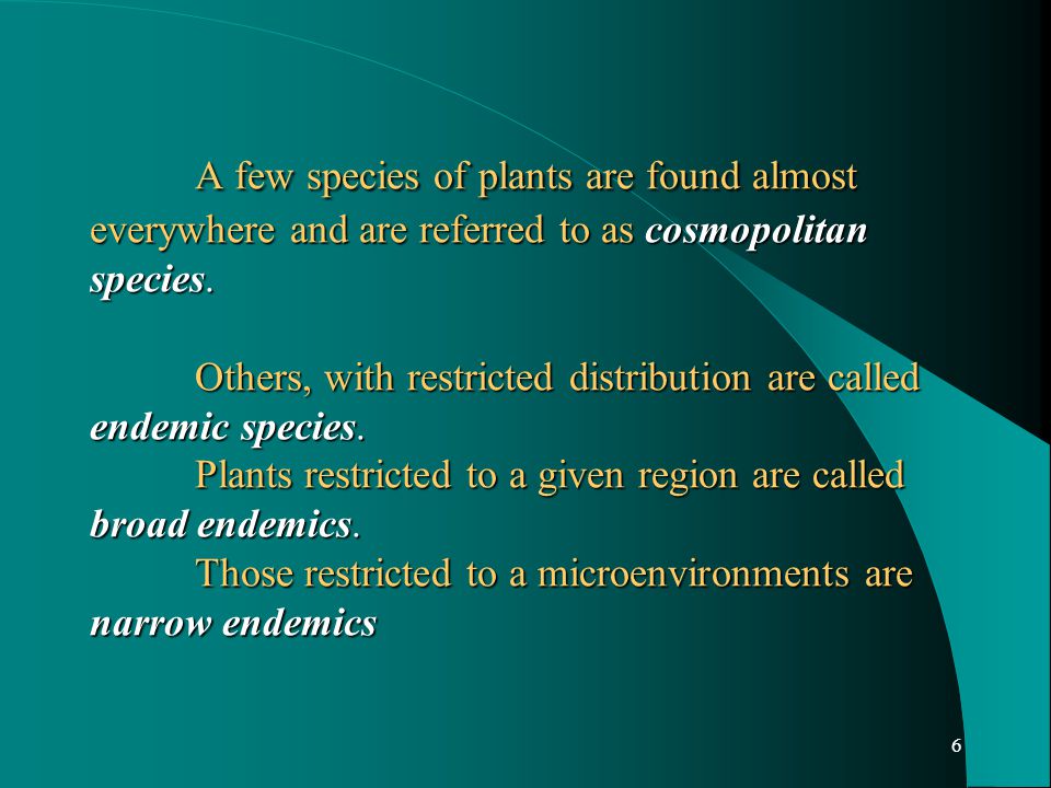 6 A few species of plants are found almost everywhere and are referred to as cosmopolitan species.