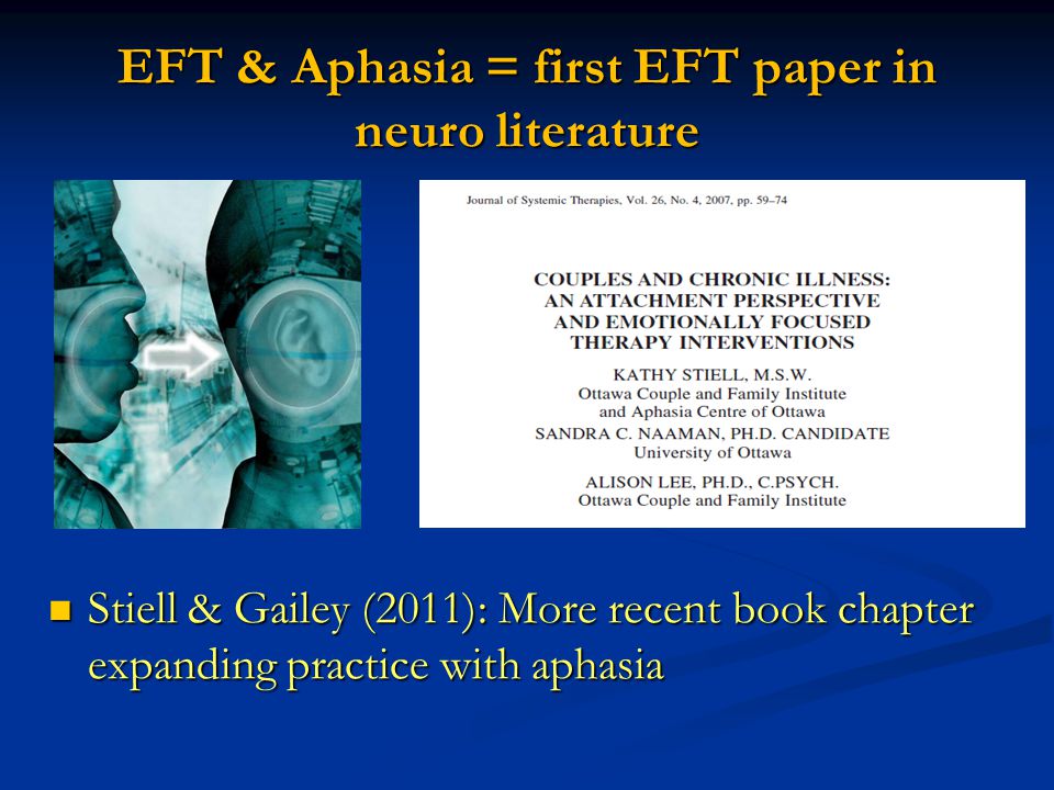 EFT & Aphasia = first EFT paper in neuro literature Stiell & Gailey (2011): More recent book chapter expanding practice with aphasia Stiell & Gailey (2011): More recent book chapter expanding practice with aphasia