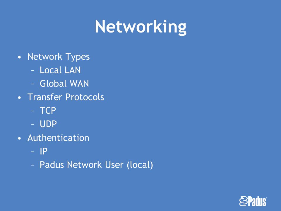 A Networking Network Types –Local LAN –Global WAN Transfer Protocols –TCP –UDP Authentication –IP –Padus Network User (local)
