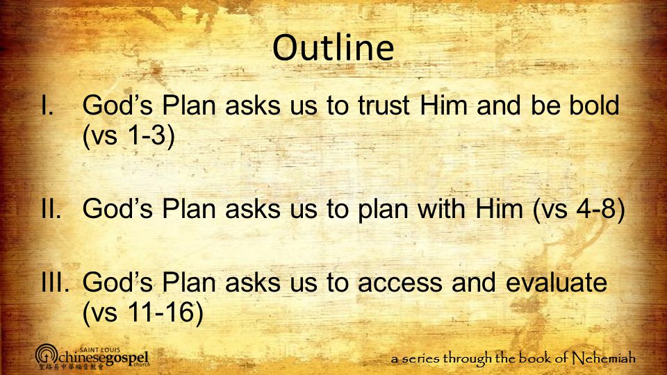 a series through the book of Nehemiah Outline I.God’s Plan asks us to trust Him and be bold (vs 1-3) II.God’s Plan asks us to plan with Him (vs 4-8) III.God’s Plan asks us to access and evaluate (vs 11-16)