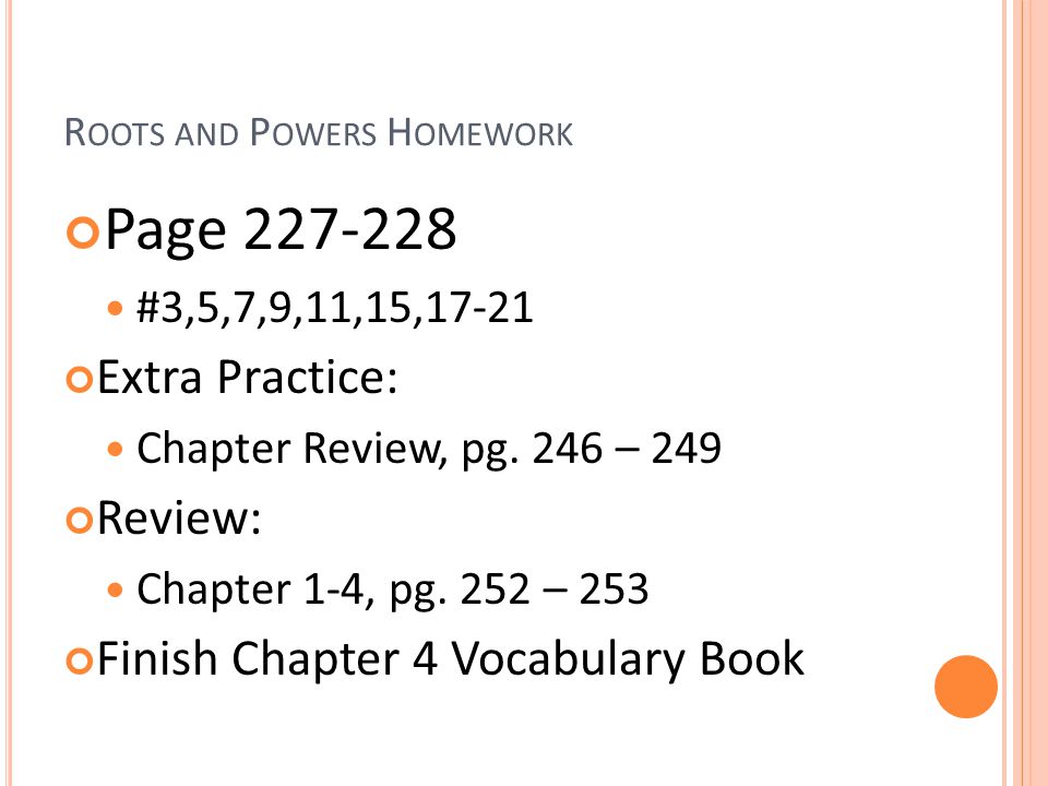 R OOTS AND P OWERS H OMEWORK Page #3,5,7,9,11,15,17-21 Extra Practice: Chapter Review, pg.