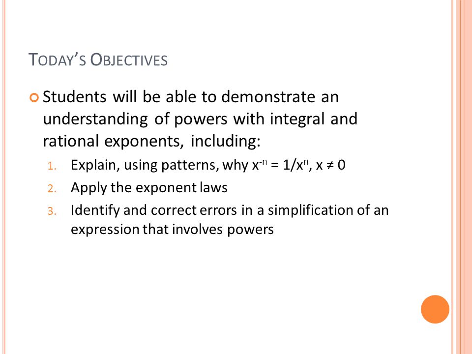 T ODAY ’ S O BJECTIVES Students will be able to demonstrate an understanding of powers with integral and rational exponents, including: 1.