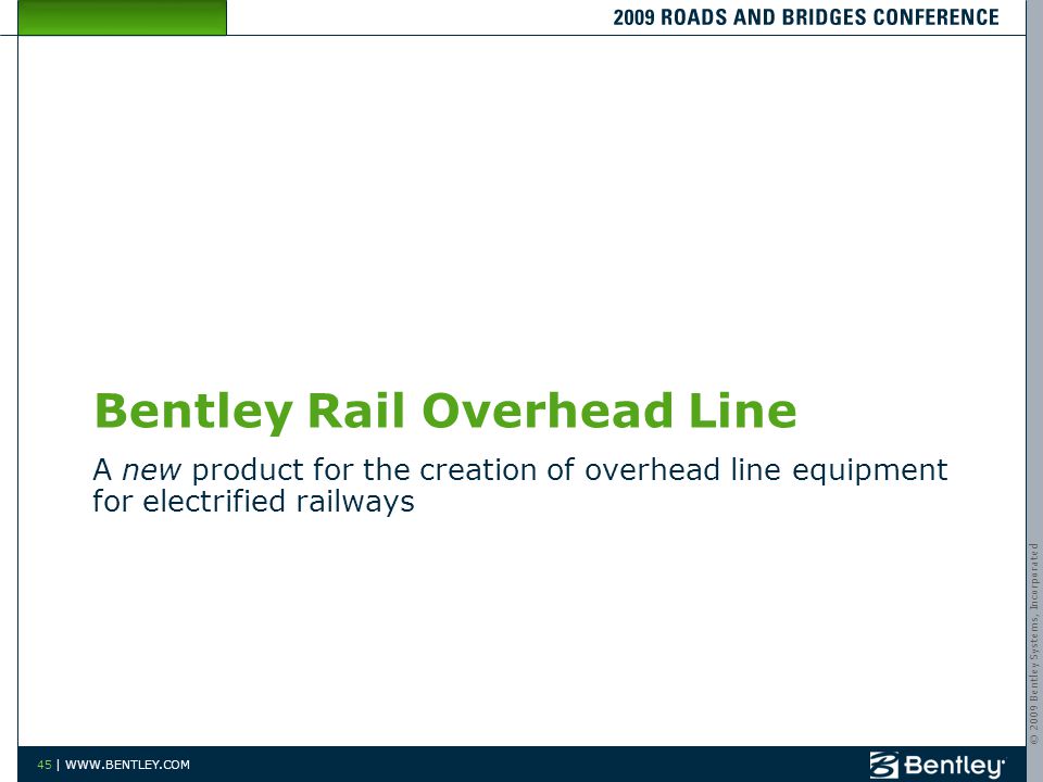 © 2009 Bentley Systems, Incorporated 45 |   Bentley Rail Overhead Line A new product for the creation of overhead line equipment for electrified railways