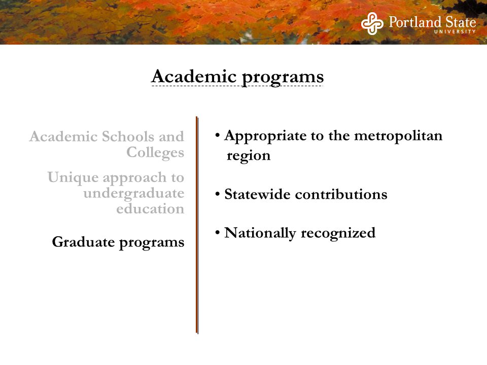 Appropriate to the metropolitan region Statewide contributions Nationally recognized Graduate programs Unique approach to undergraduate education Academic Schools and Colleges Academic programs