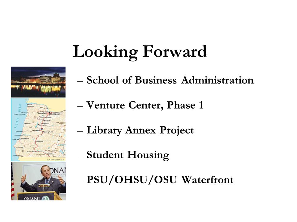 Looking Forward –School of Business Administration –Venture Center, Phase 1 –Library Annex Project –Student Housing –PSU/OHSU/OSU Waterfront