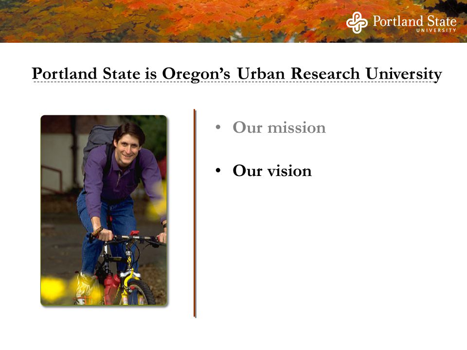 Our mission Our vision Portland State is Oregon’s Urban Research University
