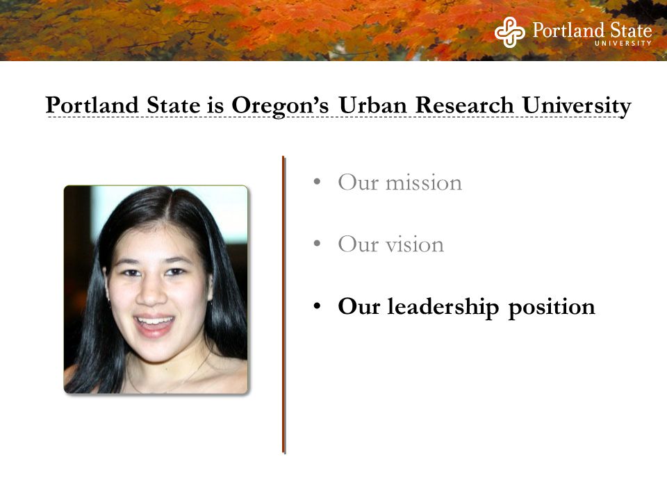 Our mission Our vision Our leadership position Portland State is Oregon’s Urban Research University