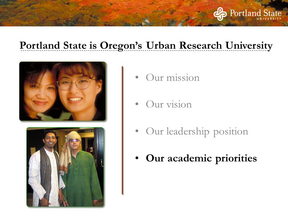 Our mission Our vision Our leadership position Our academic priorities Portland State is Oregon’s Urban Research University