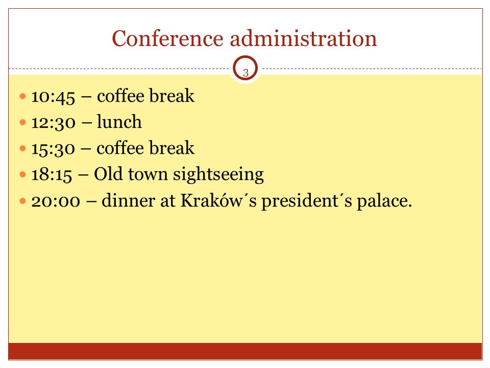 3 Conference administration 10:45 – coffee break 12:30 – lunch 15:30 – coffee break 18:15 – Old town sightseeing 20:00 – dinner at Kraków´s president´s palace.