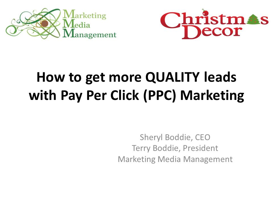 How to get more QUALITY leads with Pay Per Click (PPC) Marketing Sheryl Boddie, CEO Terry Boddie, President Marketing Media Management