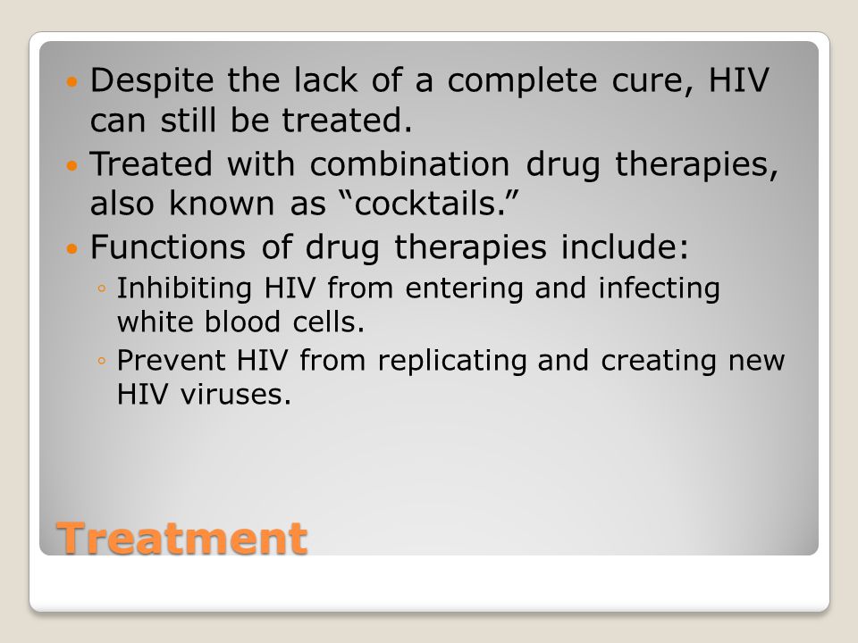 Treatment Despite the lack of a complete cure, HIV can still be treated.