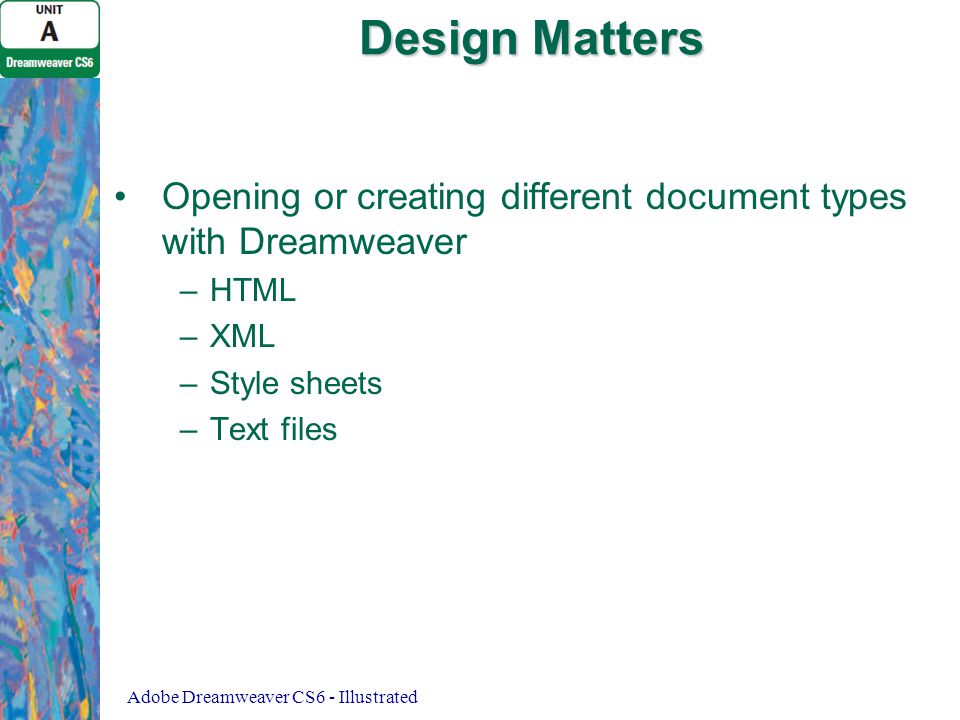 Design Matters Opening or creating different document types with Dreamweaver – –HTML – –XML – –Style sheets – –Text files Adobe Dreamweaver CS6 - Illustrated