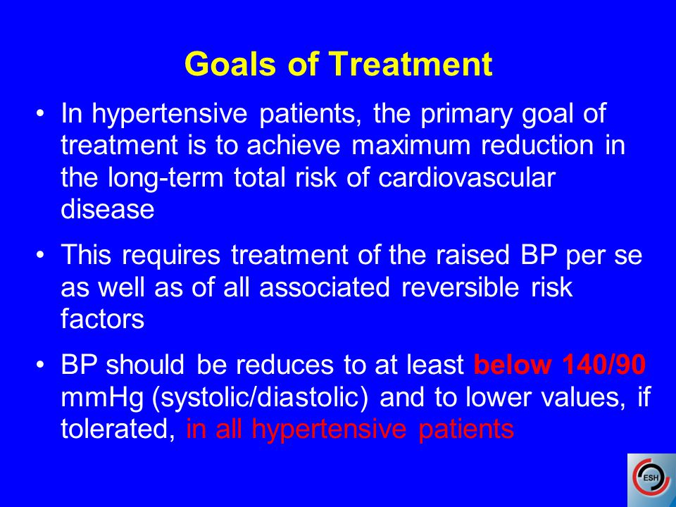 Goals of Treatment In hypertensive patients, the primary goal of treatment is to achieve maximum reduction in the long-term total risk of cardiovascular disease This requires treatment of the raised BP per se as well as of all associated reversible risk factors BP should be reduces to at least below 140/90 mmHg (systolic/diastolic) and to lower values, if tolerated, in all hypertensive patients
