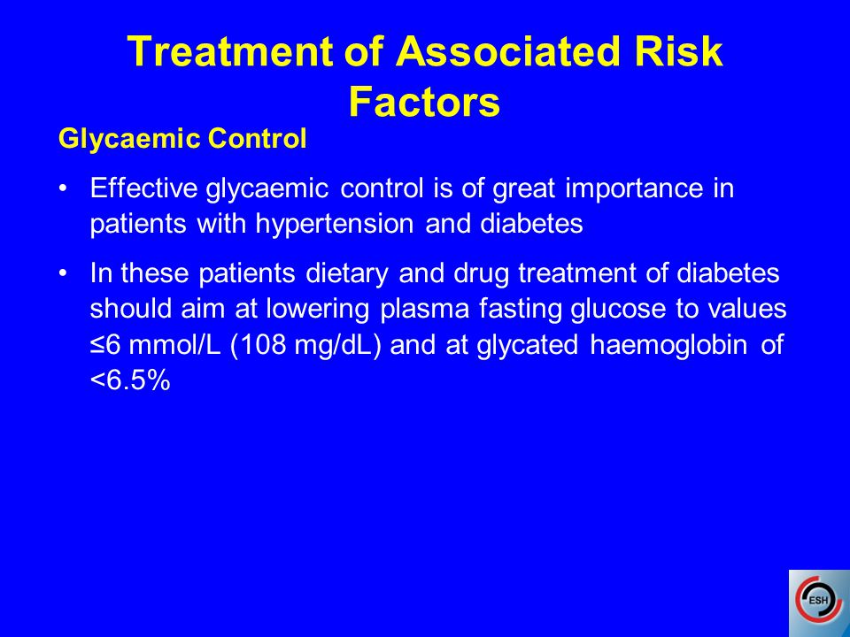 Treatment of Associated Risk Factors Glycaemic Control Effective glycaemic control is of great importance in patients with hypertension and diabetes In these patients dietary and drug treatment of diabetes should aim at lowering plasma fasting glucose to values ≤6 mmol/L (108 mg/dL) and at glycated haemoglobin of <6.5%