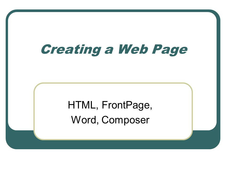 Creating a Web Page HTML, FrontPage, Word, Composer