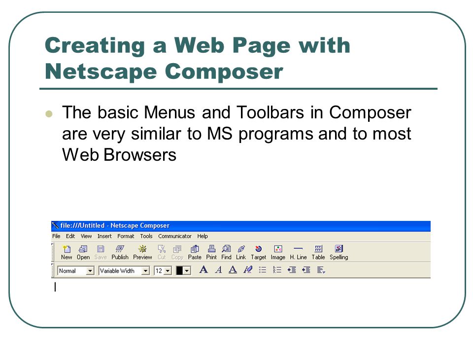 Creating a Web Page with Netscape Composer The basic Menus and Toolbars in Composer are very similar to MS programs and to most Web Browsers