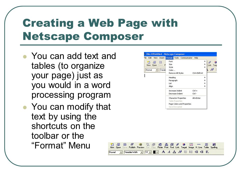 Creating a Web Page with Netscape Composer You can add text and tables (to organize your page) just as you would in a word processing program You can modify that text by using the shortcuts on the toolbar or the Format Menu