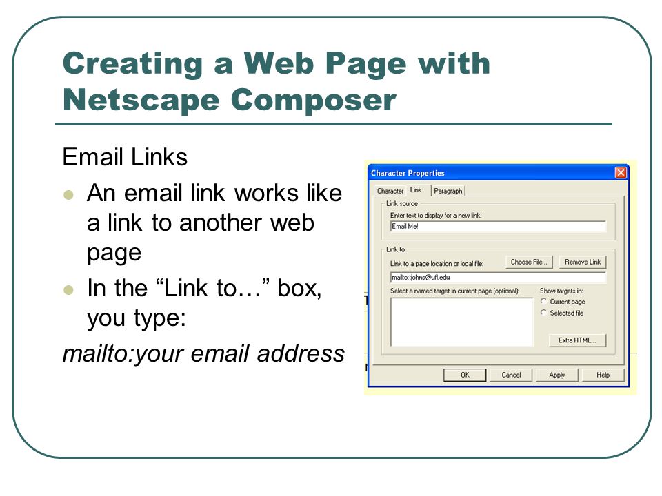 Creating a Web Page with Netscape Composer  Links An  link works like a link to another web page In the Link to… box, you type: mailto:your  address