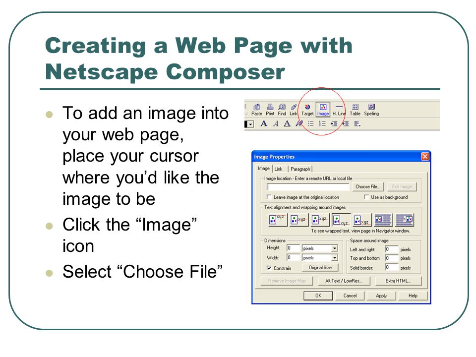 Creating a Web Page with Netscape Composer To add an image into your web page, place your cursor where you’d like the image to be Click the Image icon Select Choose File