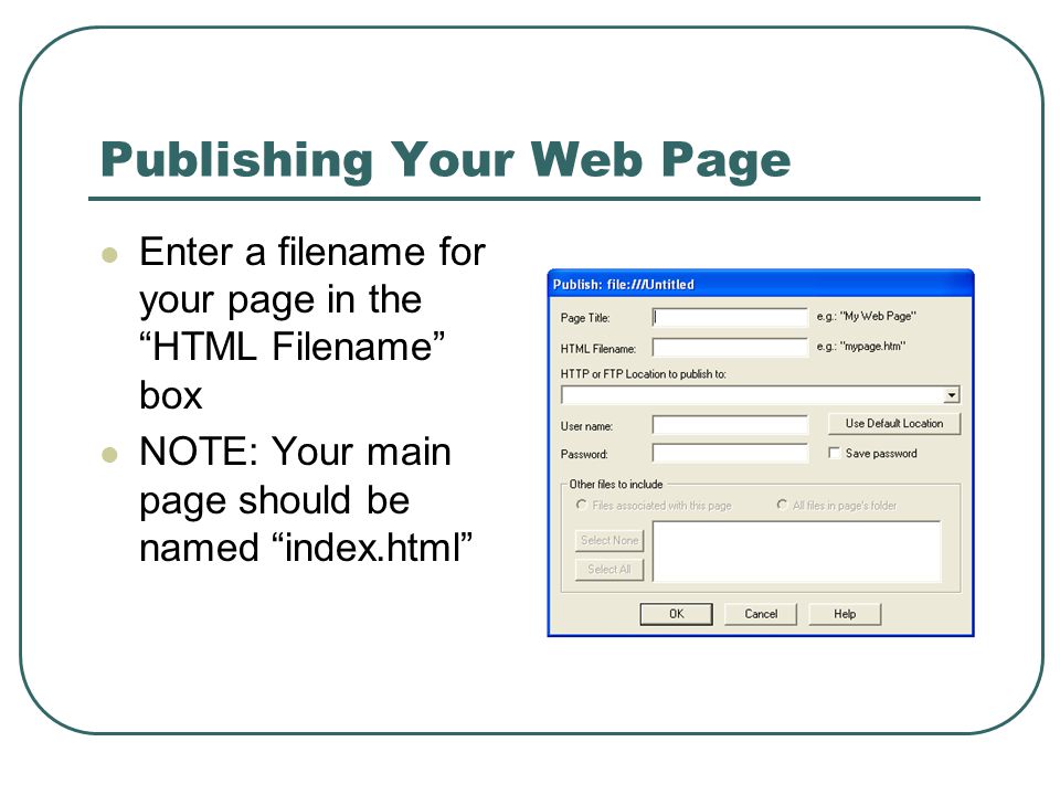 Publishing Your Web Page Enter a filename for your page in the HTML Filename box NOTE: Your main page should be named index.html