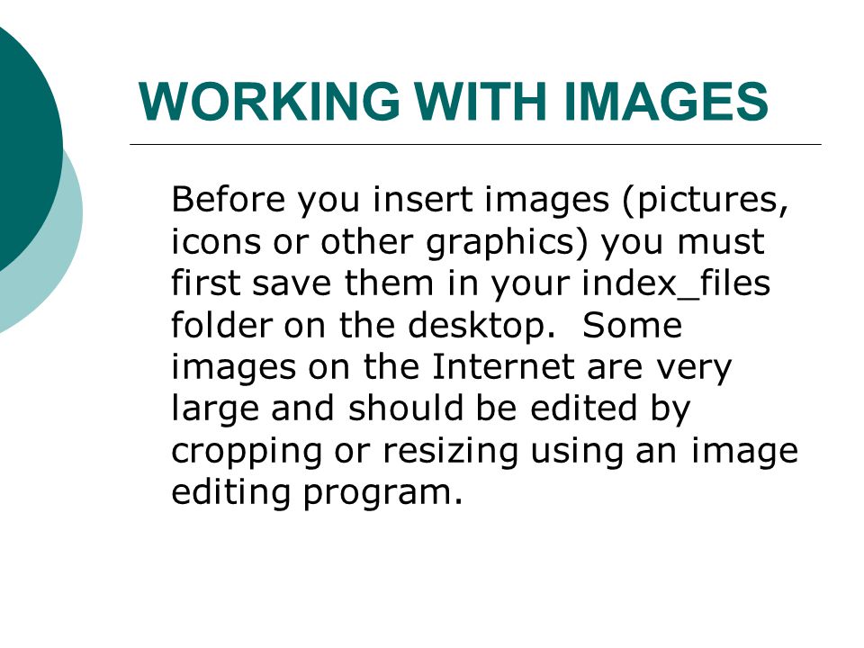 WORKING WITH IMAGES Before you insert images (pictures, icons or other graphics) you must first save them in your index_files folder on the desktop.