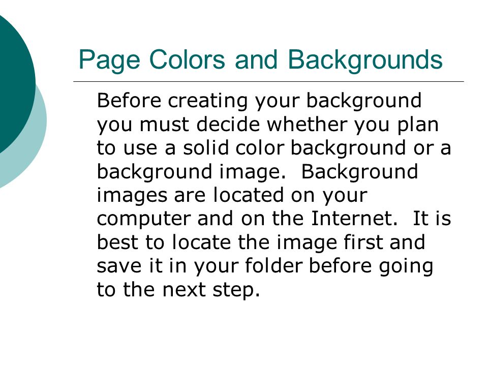 Page Colors and Backgrounds Before creating your background you must decide whether you plan to use a solid color background or a background image.
