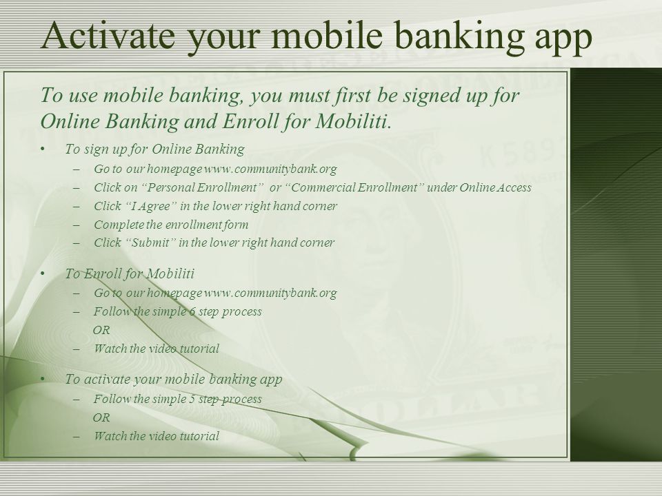 Activate your mobile banking app To use mobile banking, you must first be signed up for Online Banking and Enroll for Mobiliti.