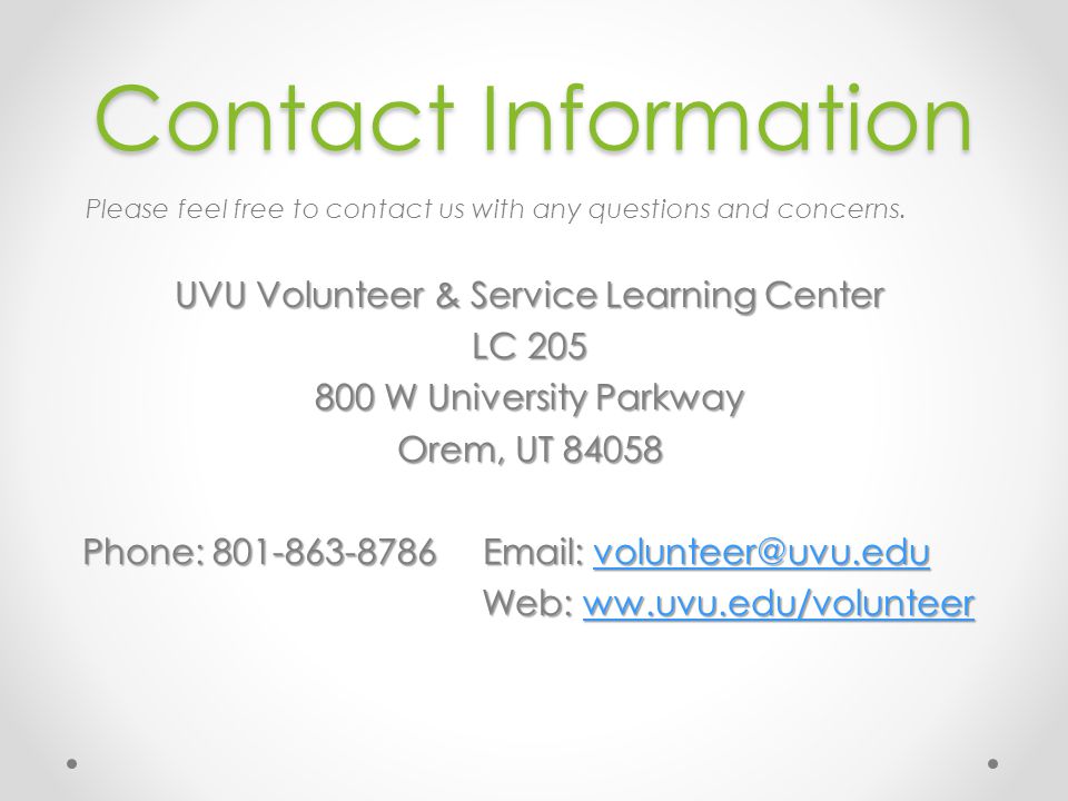 Contact Information UVU Volunteer & Service Learning Center LC W University Parkway Orem, UT Phone: Web: ww.uvu.edu/volunteer Web: ww.uvu.edu/volunteerww.uvu.edu/volunteer Please feel free to contact us with any questions and concerns.