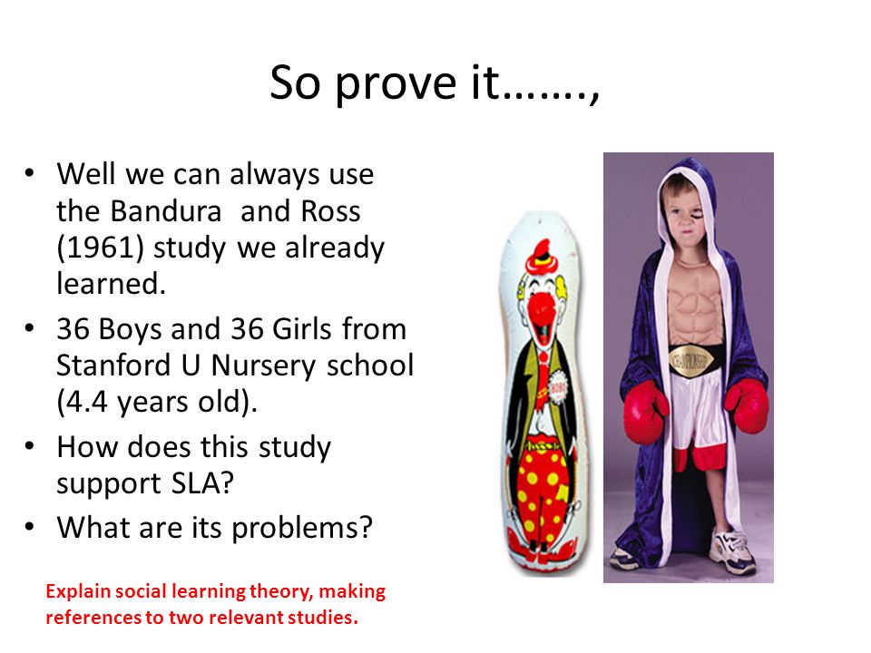 So prove it……., Well we can always use the Bandura and Ross (1961) study we already learned.
