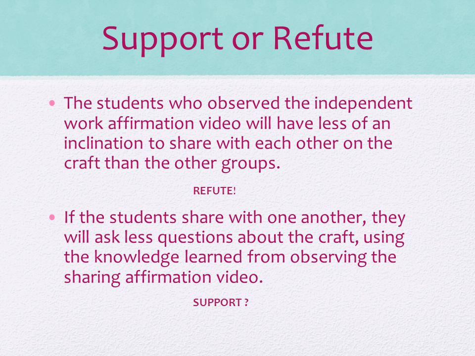 Support or Refute The students who observed the independent work affirmation video will have less of an inclination to share with each other on the craft than the other groups.