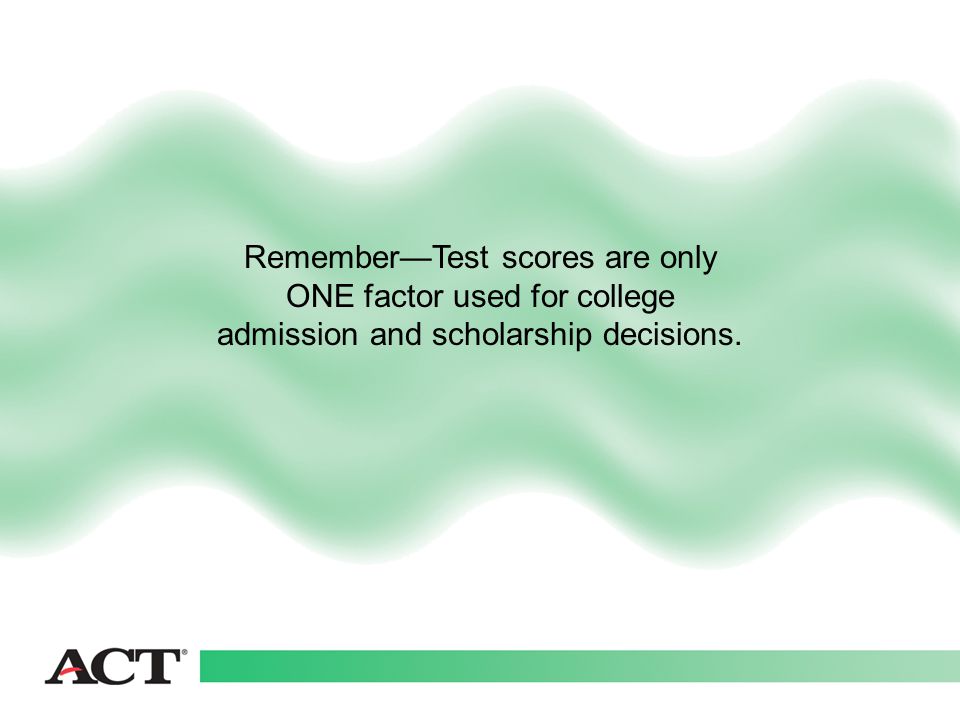 Remember—Test scores are only ONE factor used for college admission and scholarship decisions.