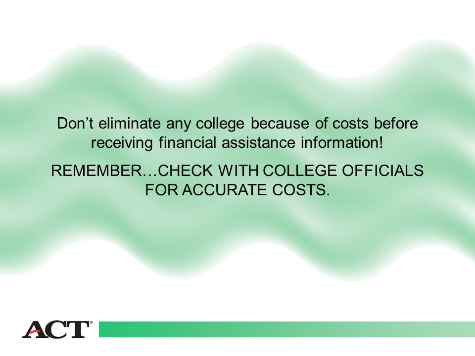 Don’t eliminate any college because of costs before receiving financial assistance information.