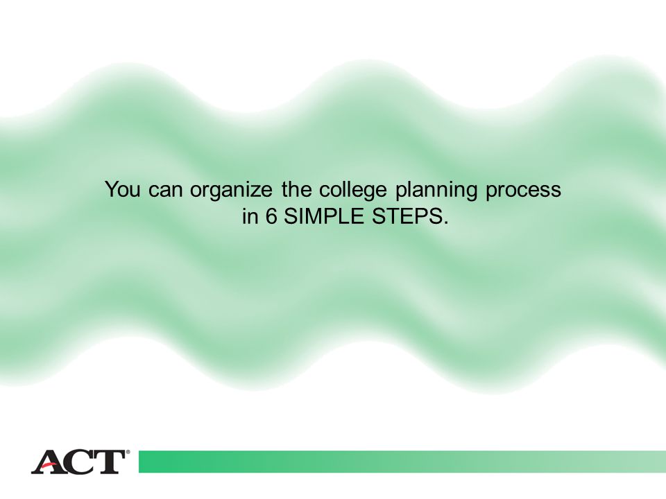 You can organize the college planning process in 6 SIMPLE STEPS.
