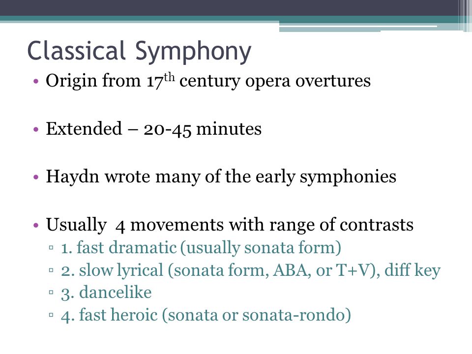 Classical Symphony Origin from 17 th century opera overtures Extended – minutes Haydn wrote many of the early symphonies Usually 4 movements with range of contrasts ▫1.
