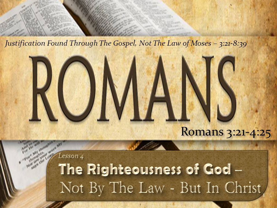 1 Romans 3:21-4:25 Justification Found Through The Gospel, Not The Law of Moses – 3:21-8:39