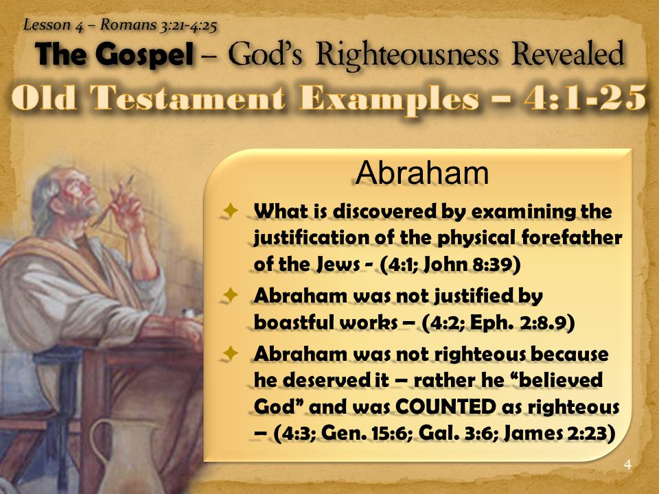 4 Abraham  What is discovered by examining the justification of the physical forefather of the Jews - (4:1; John 8:39)  Abraham was not justified by boastful works – (4:2; Eph.