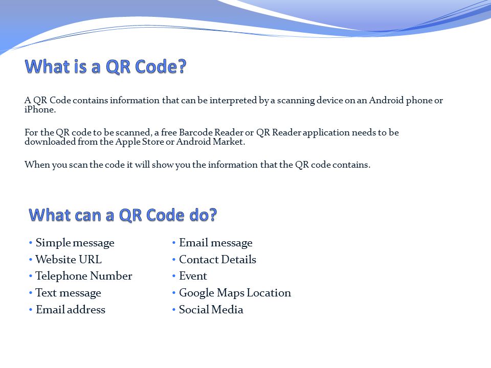 A QR Code contains information that can be interpreted by a scanning device on an Android phone or iPhone.