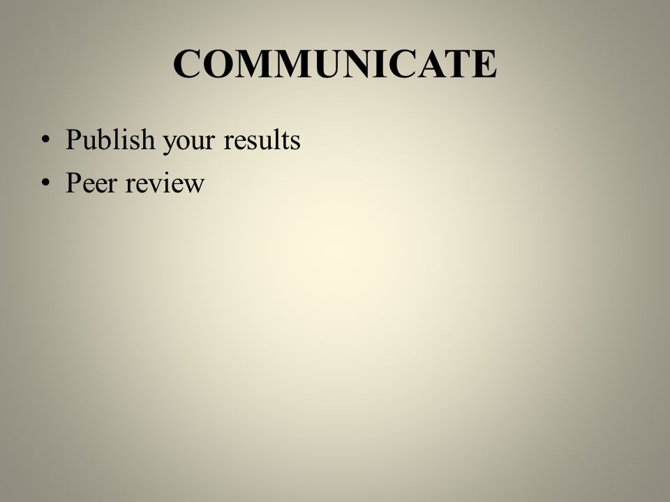 COMMUNICATE Publish your results Peer review