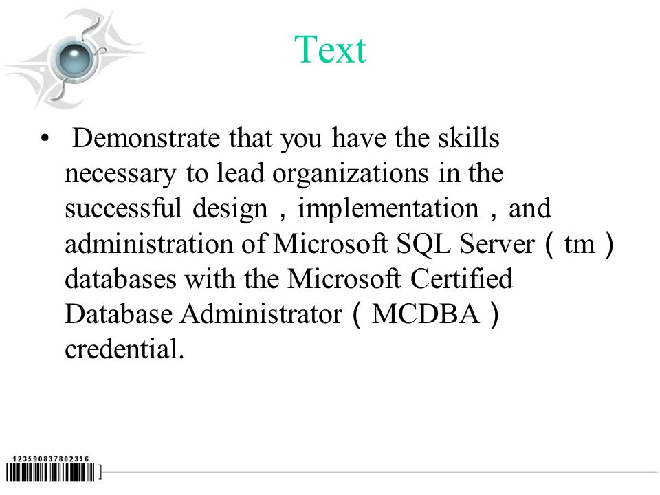 Text Demonstrate that you have the skills necessary to lead organizations in the successful design ， implementation ， and administration of Microsoft SQL Server （ tm ） databases with the Microsoft Certified Database Administrator （ MCDBA ） credential.