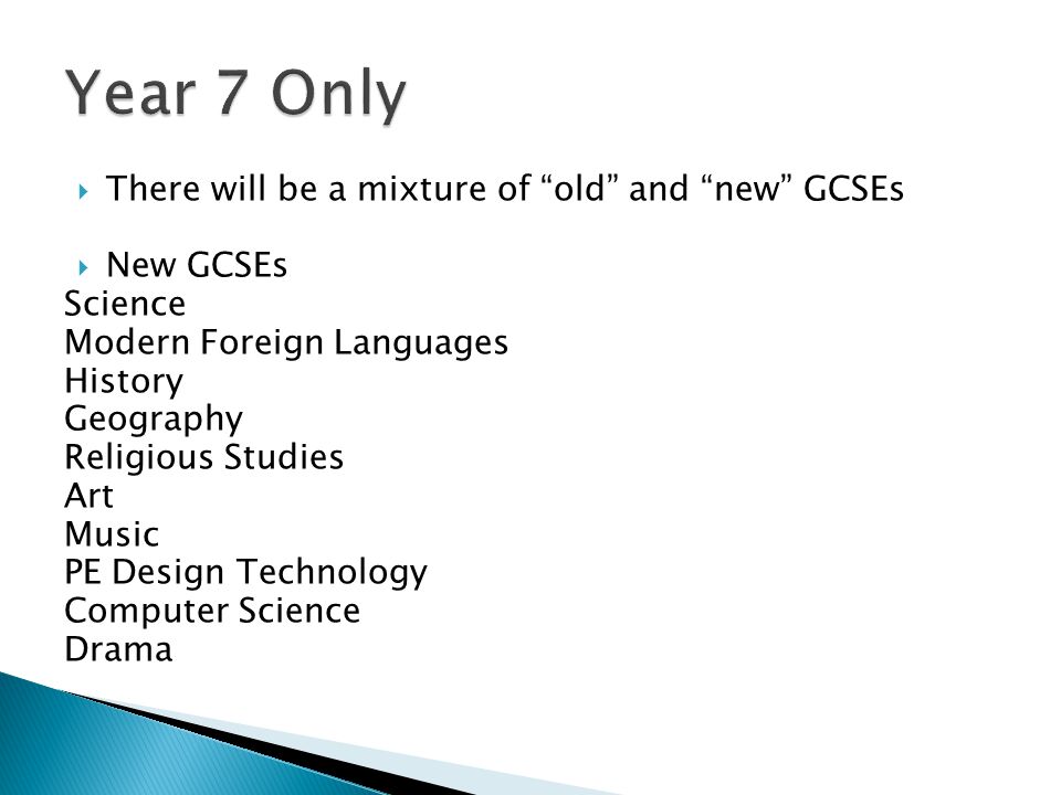  There will be a mixture of old and new GCSEs  New GCSEs Science Modern Foreign Languages History Geography Religious Studies Art Music PE Design Technology Computer Science Drama