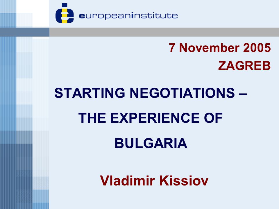 STARTING NEGOTIATIONS – THE EXPERIENCE OF BULGARIA 7 November 2005 ZAGREB Vladimir Kissiov