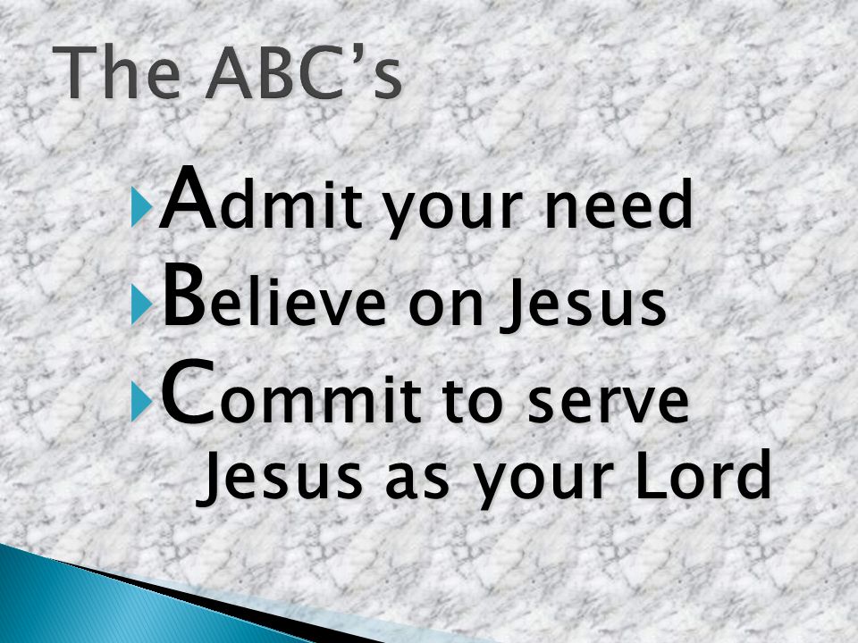  A dmit your need  B elieve on Jesus  C ommit to serve Jesus as your Lord