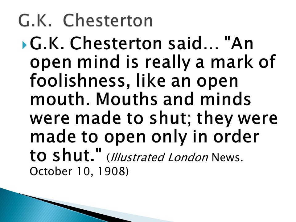  G.K. Chesterton said… An open mind is really a mark of foolishness, like an open mouth.